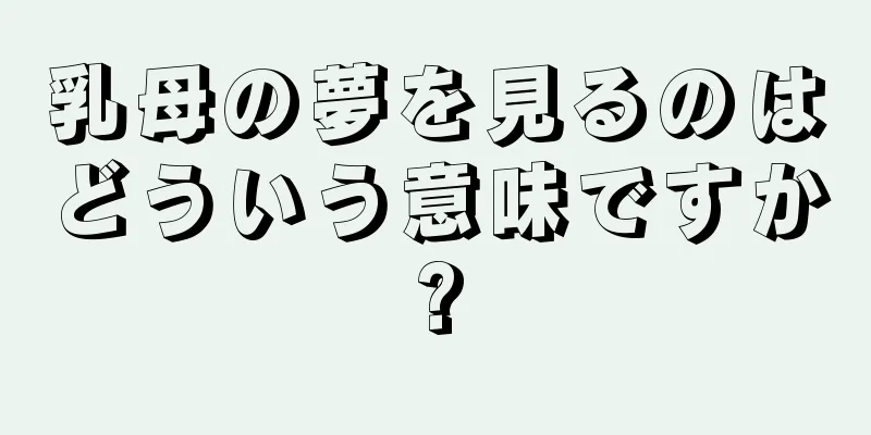乳母の夢を見るのはどういう意味ですか?