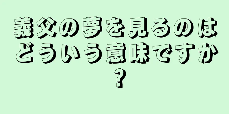 義父の夢を見るのはどういう意味ですか？
