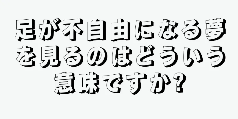 足が不自由になる夢を見るのはどういう意味ですか?