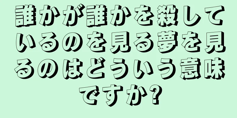 誰かが誰かを殺しているのを見る夢を見るのはどういう意味ですか?