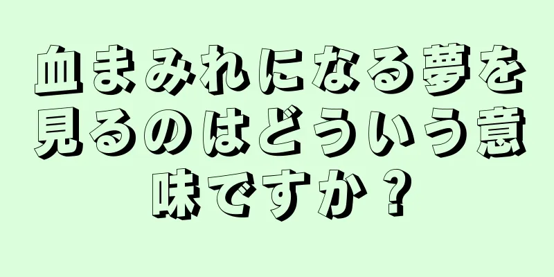 血まみれになる夢を見るのはどういう意味ですか？