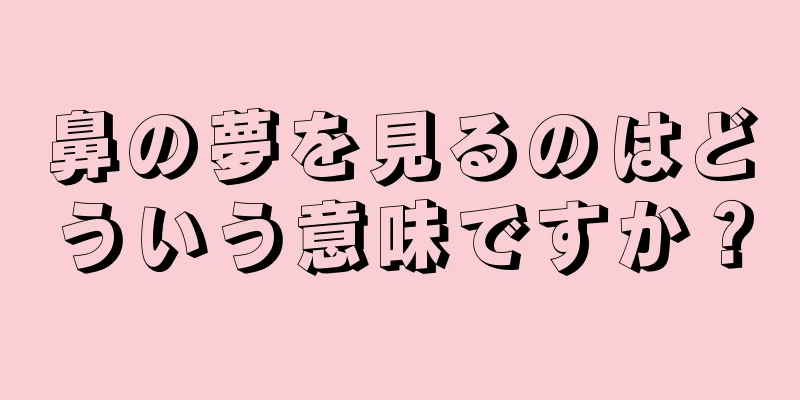 鼻の夢を見るのはどういう意味ですか？