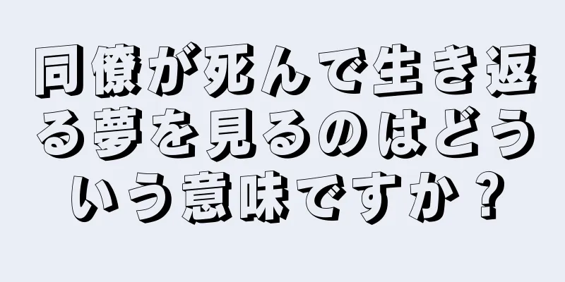 同僚が死んで生き返る夢を見るのはどういう意味ですか？