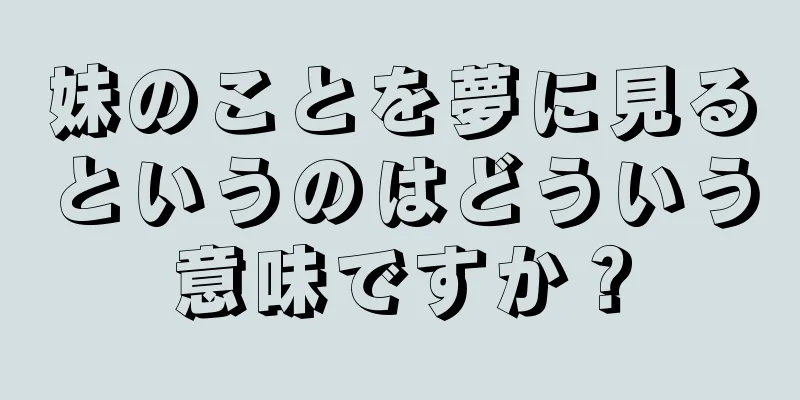 妹のことを夢に見るというのはどういう意味ですか？