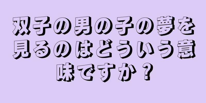 双子の男の子の夢を見るのはどういう意味ですか？