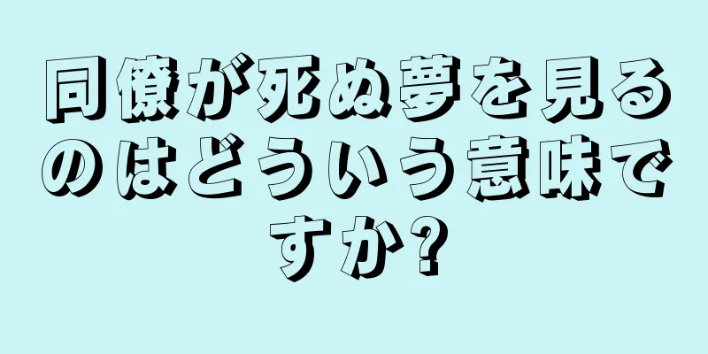 同僚が死ぬ夢を見るのはどういう意味ですか?