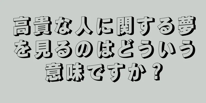 高貴な人に関する夢を見るのはどういう意味ですか？