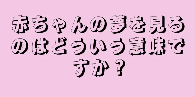赤ちゃんの夢を見るのはどういう意味ですか？
