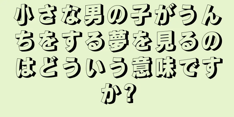 小さな男の子がうんちをする夢を見るのはどういう意味ですか?