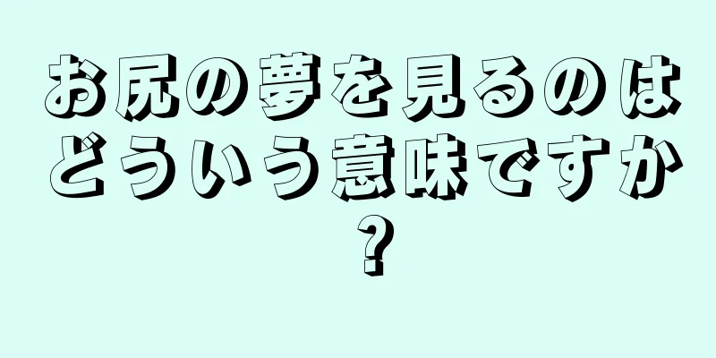お尻の夢を見るのはどういう意味ですか？