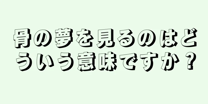 骨の夢を見るのはどういう意味ですか？