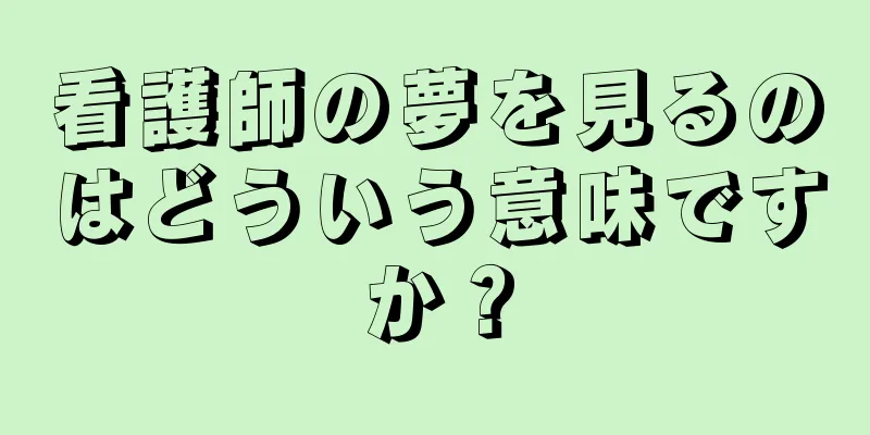 看護師の夢を見るのはどういう意味ですか？