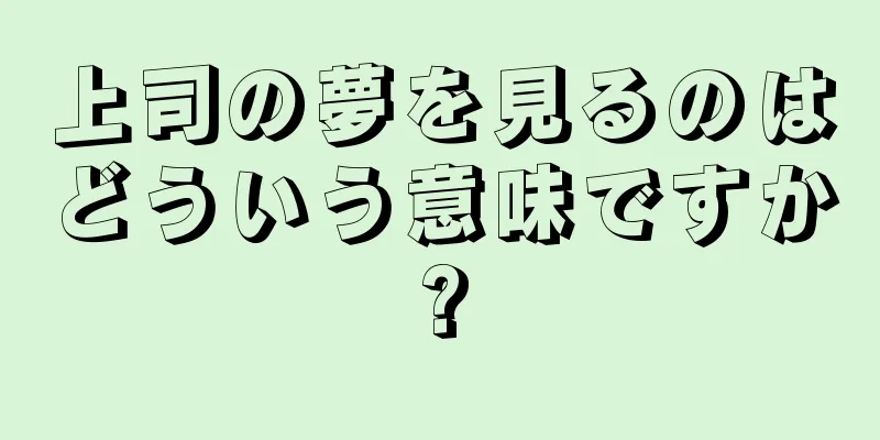 上司の夢を見るのはどういう意味ですか?