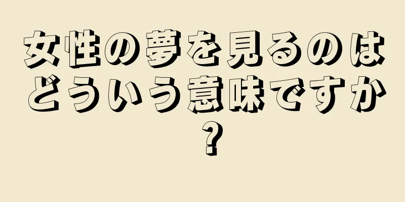 女性の夢を見るのはどういう意味ですか？