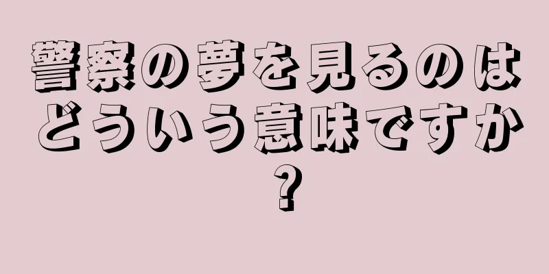 警察の夢を見るのはどういう意味ですか？