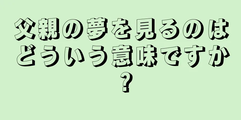 父親の夢を見るのはどういう意味ですか？