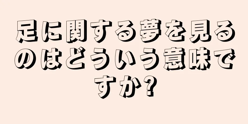 足に関する夢を見るのはどういう意味ですか?