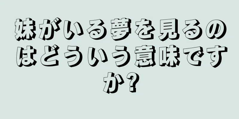 妹がいる夢を見るのはどういう意味ですか?