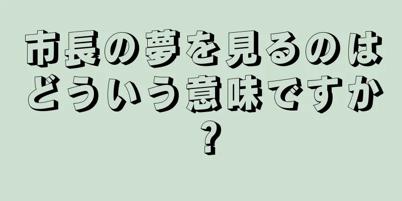 市長の夢を見るのはどういう意味ですか？