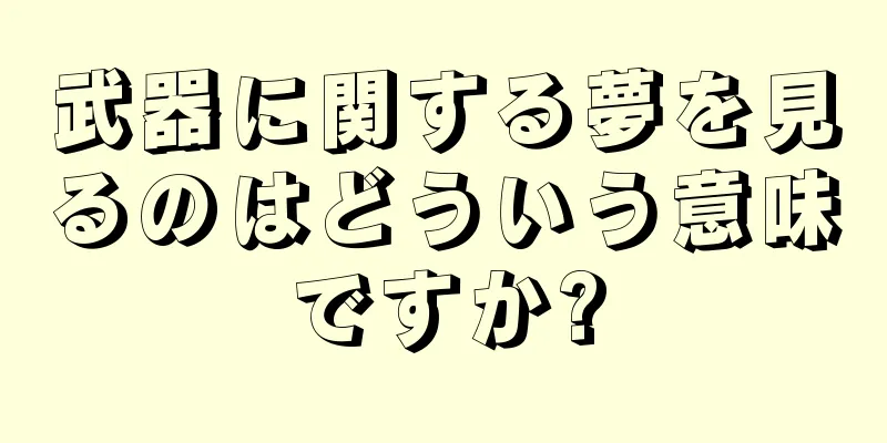 武器に関する夢を見るのはどういう意味ですか?