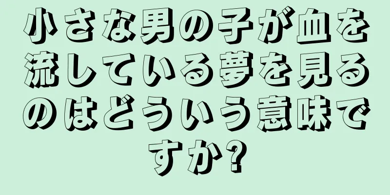 小さな男の子が血を流している夢を見るのはどういう意味ですか?