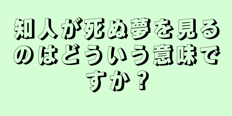 知人が死ぬ夢を見るのはどういう意味ですか？