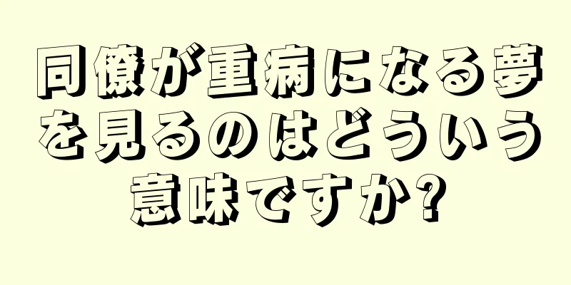 同僚が重病になる夢を見るのはどういう意味ですか?
