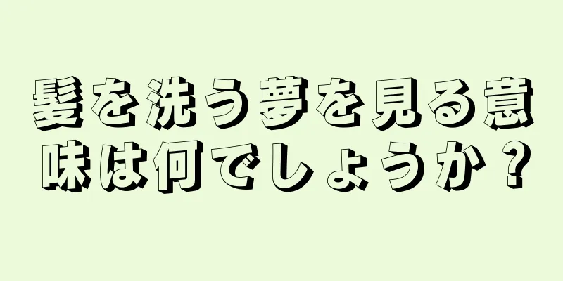 髪を洗う夢を見る意味は何でしょうか？