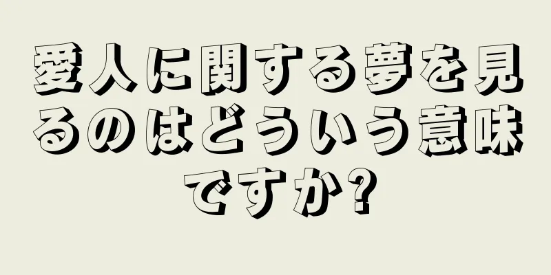 愛人に関する夢を見るのはどういう意味ですか?