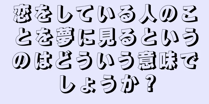 恋をしている人のことを夢に見るというのはどういう意味でしょうか？