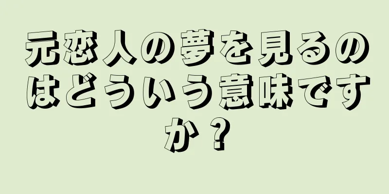 元恋人の夢を見るのはどういう意味ですか？