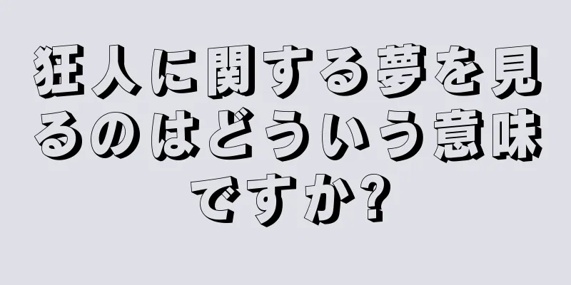 狂人に関する夢を見るのはどういう意味ですか?