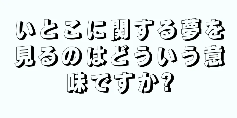 いとこに関する夢を見るのはどういう意味ですか?