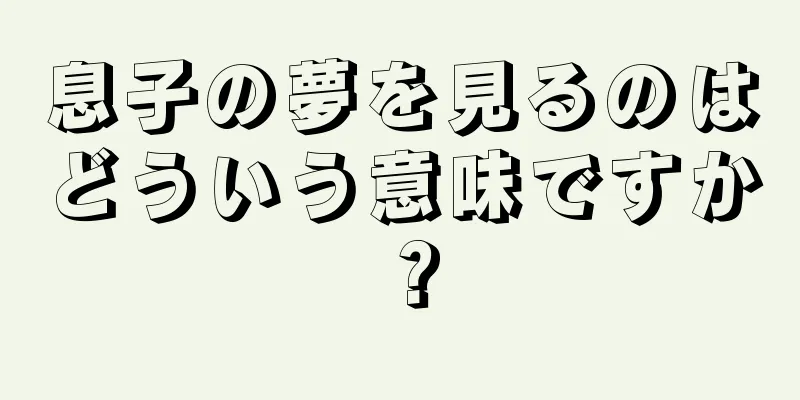 息子の夢を見るのはどういう意味ですか？