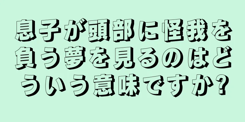 息子が頭部に怪我を負う夢を見るのはどういう意味ですか?