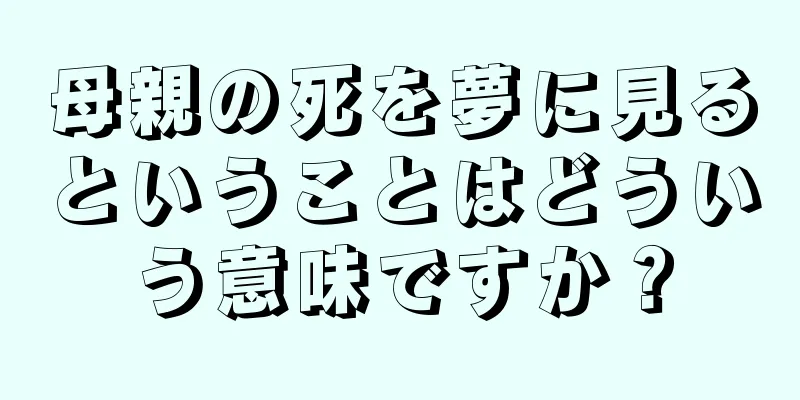 母親の死を夢に見るということはどういう意味ですか？