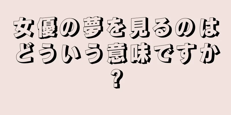 女優の夢を見るのはどういう意味ですか?