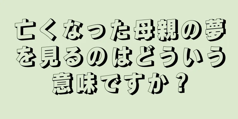 亡くなった母親の夢を見るのはどういう意味ですか？