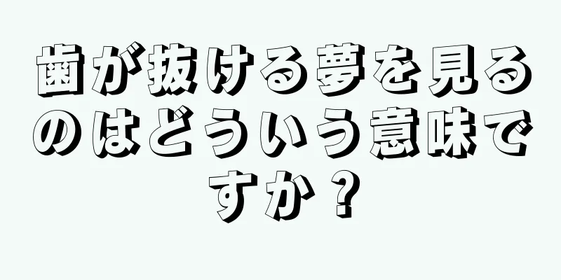 歯が抜ける夢を見るのはどういう意味ですか？