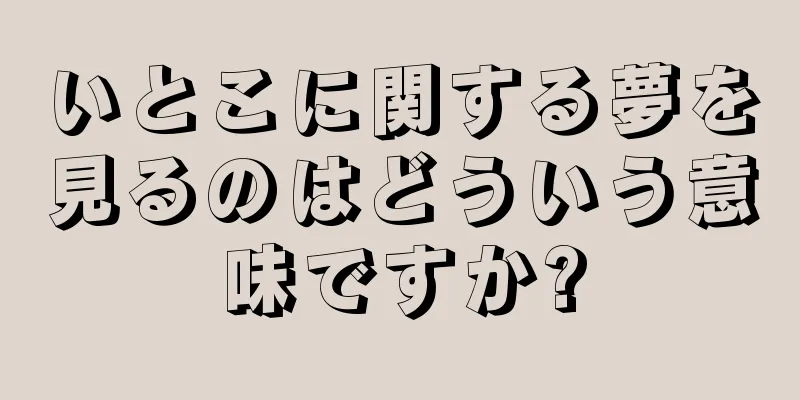 いとこに関する夢を見るのはどういう意味ですか?