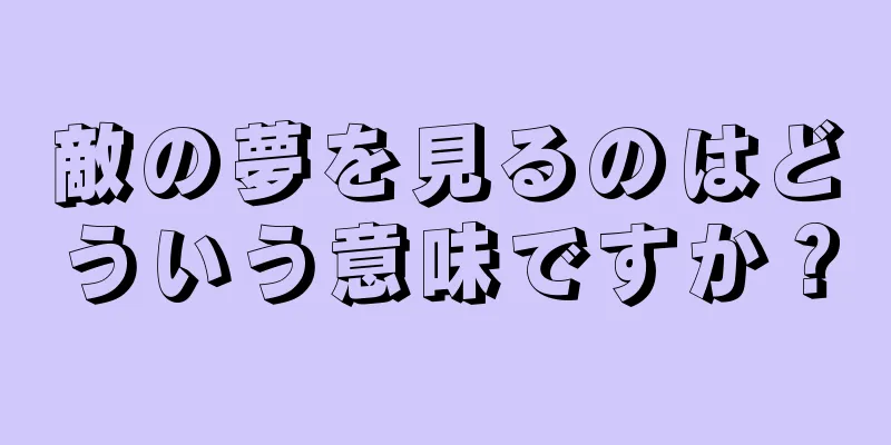 敵の夢を見るのはどういう意味ですか？