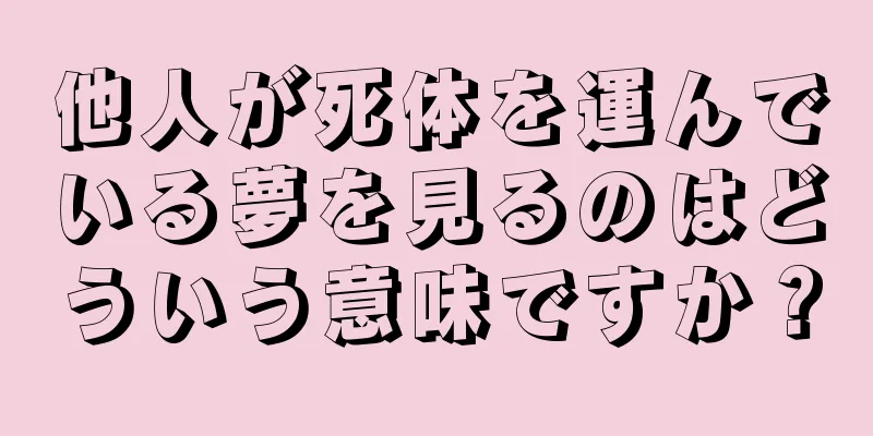 他人が死体を運んでいる夢を見るのはどういう意味ですか？