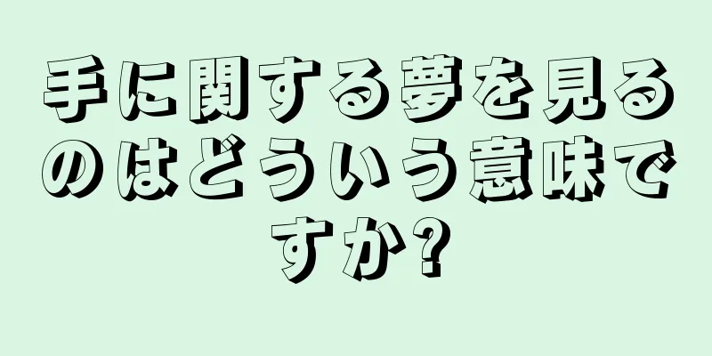 手に関する夢を見るのはどういう意味ですか?