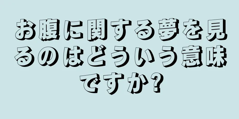 お腹に関する夢を見るのはどういう意味ですか?
