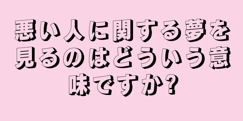 悪い人に関する夢を見るのはどういう意味ですか?