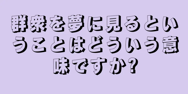 群衆を夢に見るということはどういう意味ですか?