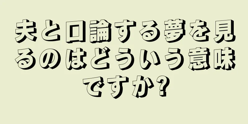 夫と口論する夢を見るのはどういう意味ですか?
