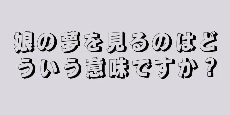 娘の夢を見るのはどういう意味ですか？