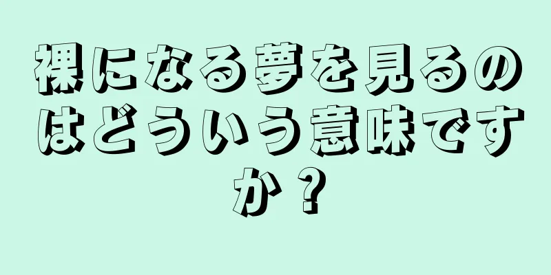 裸になる夢を見るのはどういう意味ですか？