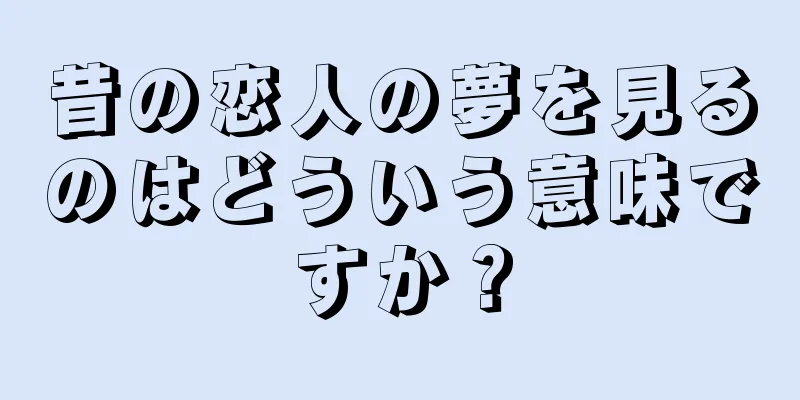 昔の恋人の夢を見るのはどういう意味ですか？